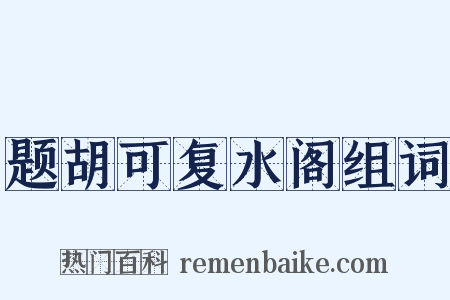 题胡可复水阁组词是什么意思的图片